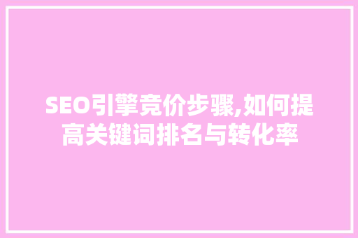SEO引擎竞价步骤,如何提高关键词排名与转化率