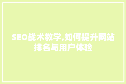 SEO战术教学,如何提升网站排名与用户体验