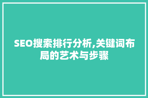 SEO搜索排行分析,关键词布局的艺术与步骤