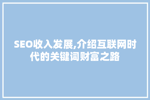 SEO收入发展,介绍互联网时代的关键词财富之路