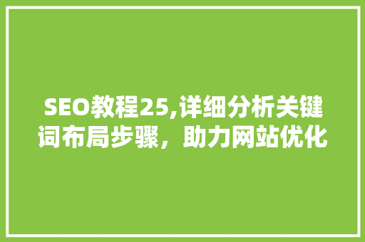 SEO教程25,详细分析关键词布局步骤，助力网站优化