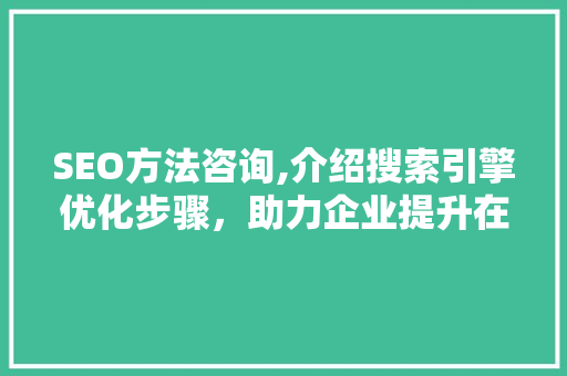 SEO方法咨询,介绍搜索引擎优化步骤，助力企业提升在线竞争力