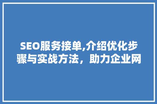 SEO服务接单,介绍优化步骤与实战方法，助力企业网络营销腾飞 Web前端