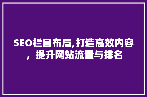 SEO栏目布局,打造高效内容，提升网站流量与排名
