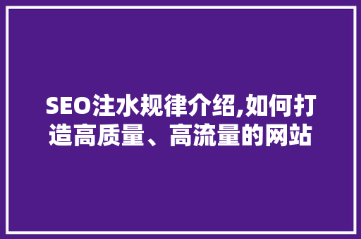 SEO注水规律介绍,如何打造高质量、高流量的网站