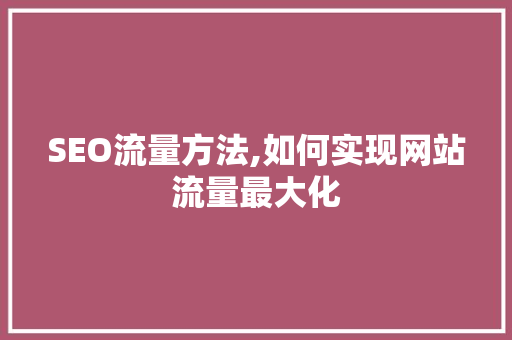 SEO流量方法,如何实现网站流量最大化