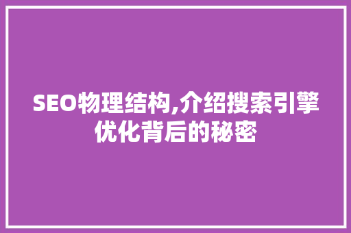 SEO物理结构,介绍搜索引擎优化背后的秘密