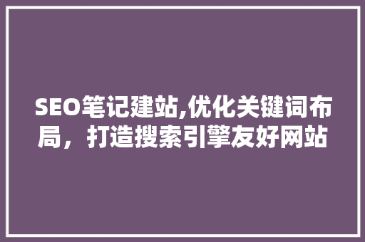 SEO笔记建站,优化关键词布局，打造搜索引擎友好网站
