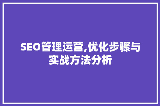 SEO管理运营,优化步骤与实战方法分析