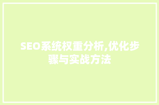 SEO系统权重分析,优化步骤与实战方法