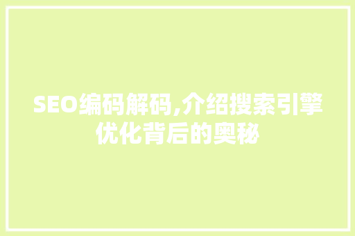 SEO编码解码,介绍搜索引擎优化背后的奥秘