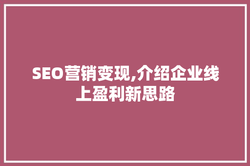SEO营销变现,介绍企业线上盈利新思路