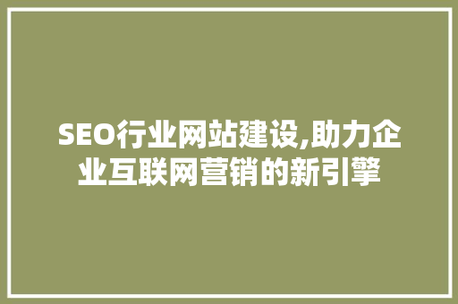 SEO行业网站建设,助力企业互联网营销的新引擎 Web前端