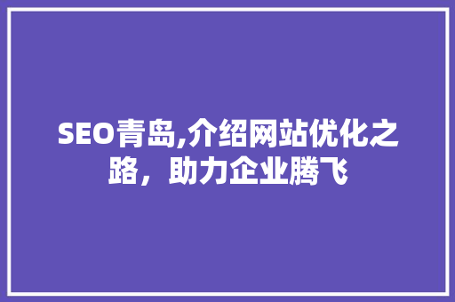 SEO青岛,介绍网站优化之路，助力企业腾飞