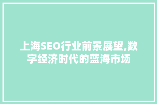 上海SEO行业前景展望,数字经济时代的蓝海市场