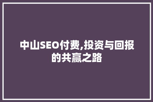 中山SEO付费,投资与回报的共赢之路