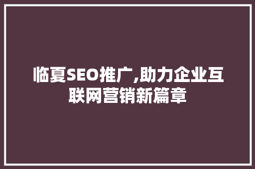 临夏SEO推广,助力企业互联网营销新篇章