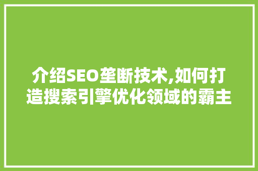 介绍SEO垄断技术,如何打造搜索引擎优化领域的霸主