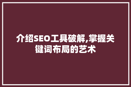 介绍SEO工具破解,掌握关键词布局的艺术
