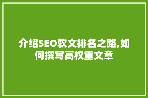 介绍SEO软文排名之路,如何撰写高权重文章