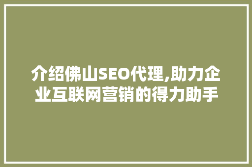 介绍佛山SEO代理,助力企业互联网营销的得力助手
