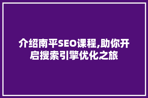 介绍南平SEO课程,助你开启搜索引擎优化之旅