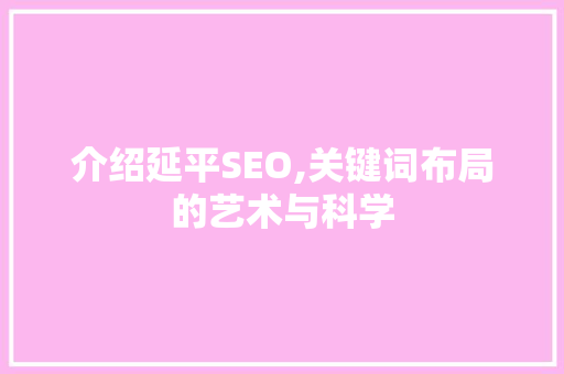 介绍延平SEO,关键词布局的艺术与科学