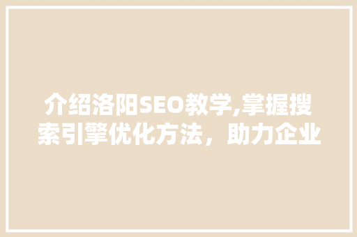 介绍洛阳SEO教学,掌握搜索引擎优化方法，助力企业互联网发展