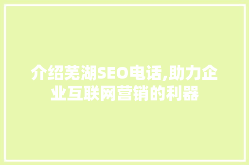 介绍芜湖SEO电话,助力企业互联网营销的利器