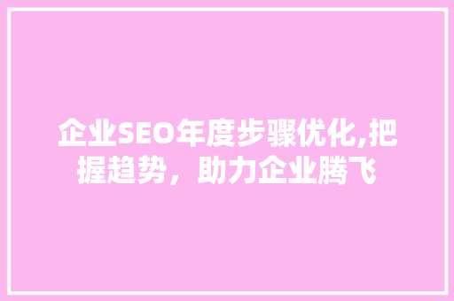 企业SEO年度步骤优化,把握趋势，助力企业腾飞