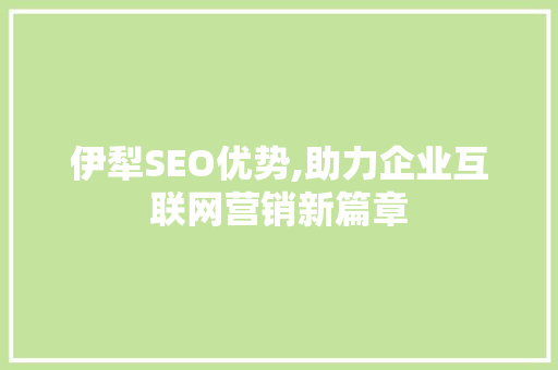 伊犁SEO优势,助力企业互联网营销新篇章