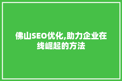 佛山SEO优化,助力企业在线崛起的方法