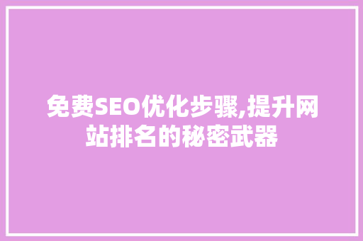 免费SEO优化步骤,提升网站排名的秘密武器