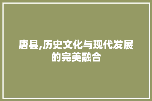 唐县,历史文化与现代发展的完美融合
