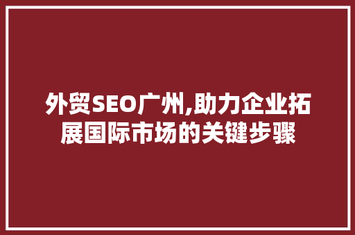 外贸SEO广州,助力企业拓展国际市场的关键步骤 友链在线