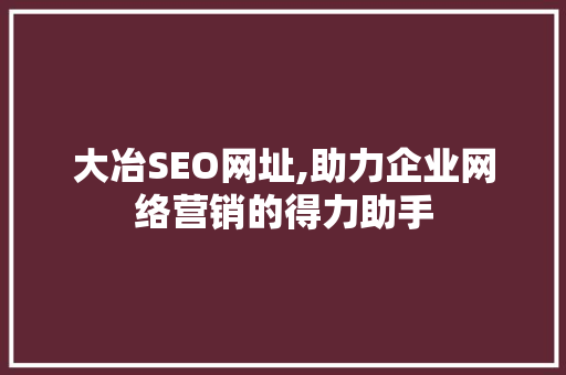 大冶SEO网址,助力企业网络营销的得力助手 SEO教程