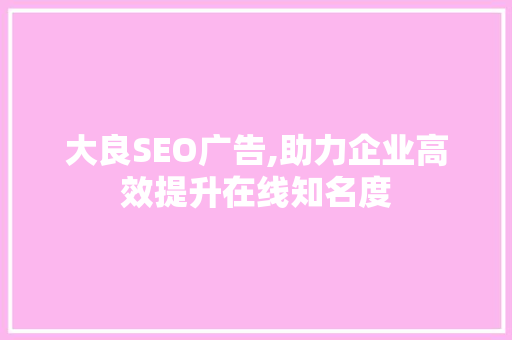 大良SEO广告,助力企业高效提升在线知名度