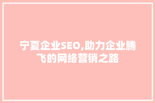 宁夏企业SEO,助力企业腾飞的网络营销之路 WordPress教程