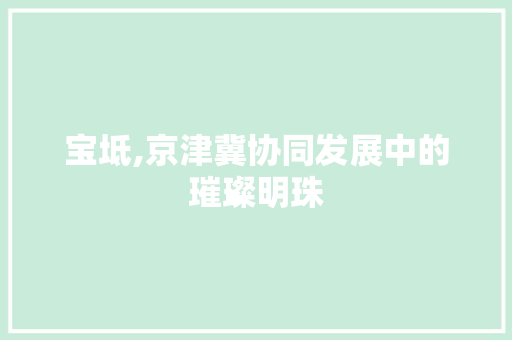宝坻,京津冀协同发展中的璀璨明珠