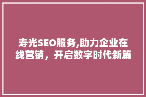 寿光SEO服务,助力企业在线营销，开启数字时代新篇章