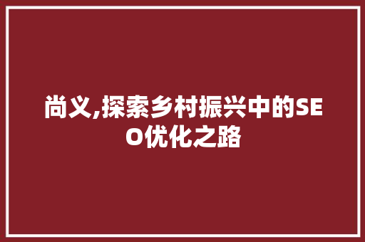 尚义,探索乡村振兴中的SEO优化之路 SEO教程