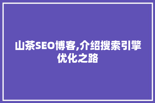 山茶SEO博客,介绍搜索引擎优化之路 友链在线