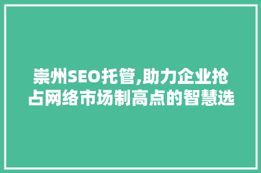 崇州SEO托管,助力企业抢占网络市场制高点的智慧选择 SEO教程