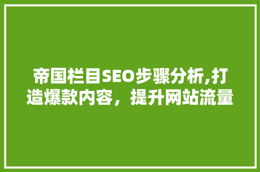 帝国栏目SEO步骤分析,打造爆款内容，提升网站流量