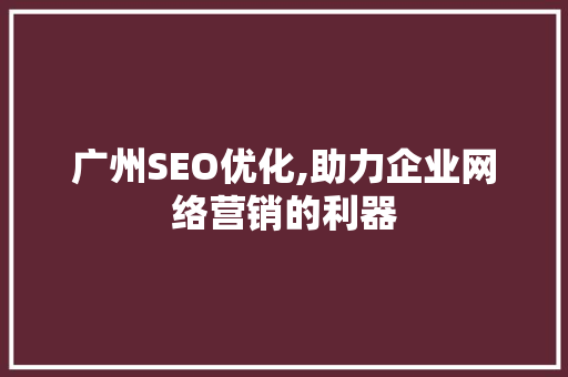 广州SEO优化,助力企业网络营销的利器 Web前端