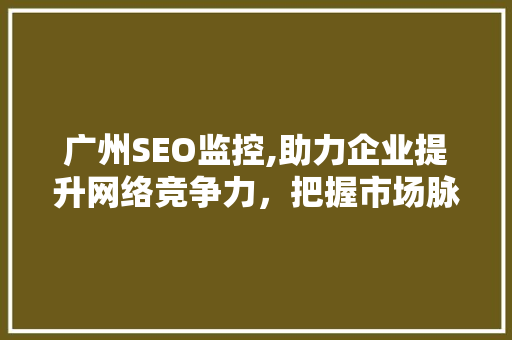 广州SEO监控,助力企业提升网络竞争力，把握市场脉搏