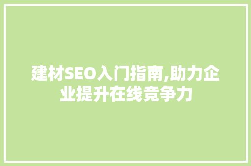 建材SEO入门指南,助力企业提升在线竞争力