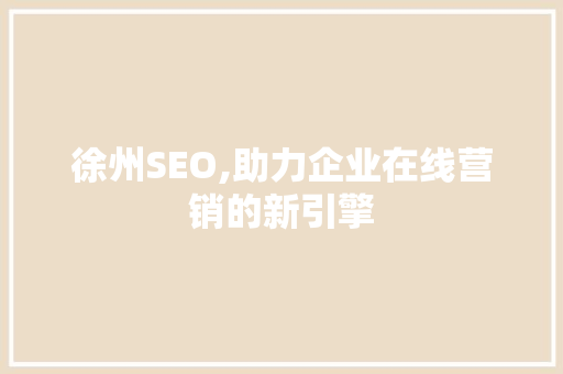 徐州SEO,助力企业在线营销的新引擎