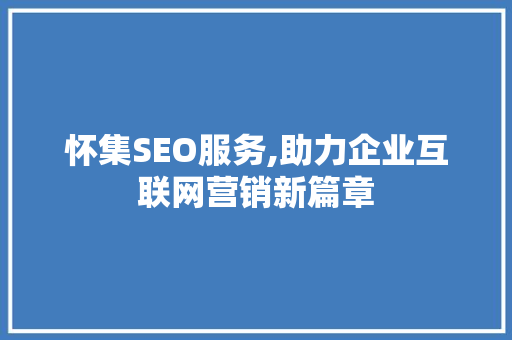 怀集SEO服务,助力企业互联网营销新篇章