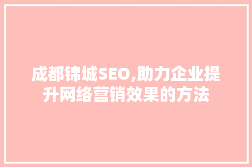 成都锦城SEO,助力企业提升网络营销效果的方法